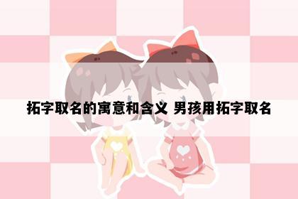 拓字取名的寓意和含义 男孩用拓字取名