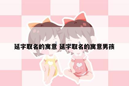 延字取名的寓意 延字取名的寓意男孩