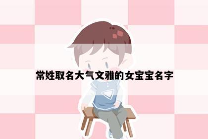 常姓取名大气文雅的女宝宝名字
