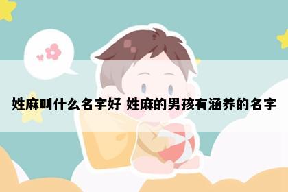 姓麻叫什么名字好 姓麻的男孩有涵养的名字