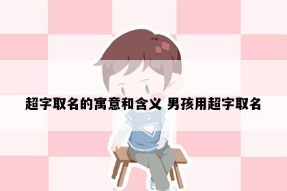 超字取名的寓意和含义 男孩用超字取名