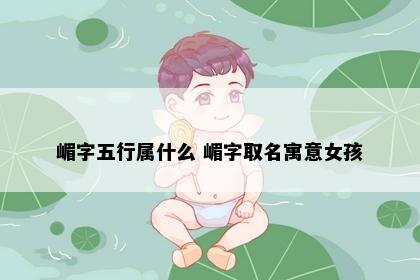 嵋字五行属什么 嵋字取名寓意女孩
