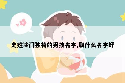 史姓冷门独特的男孩名字,取什么名字好